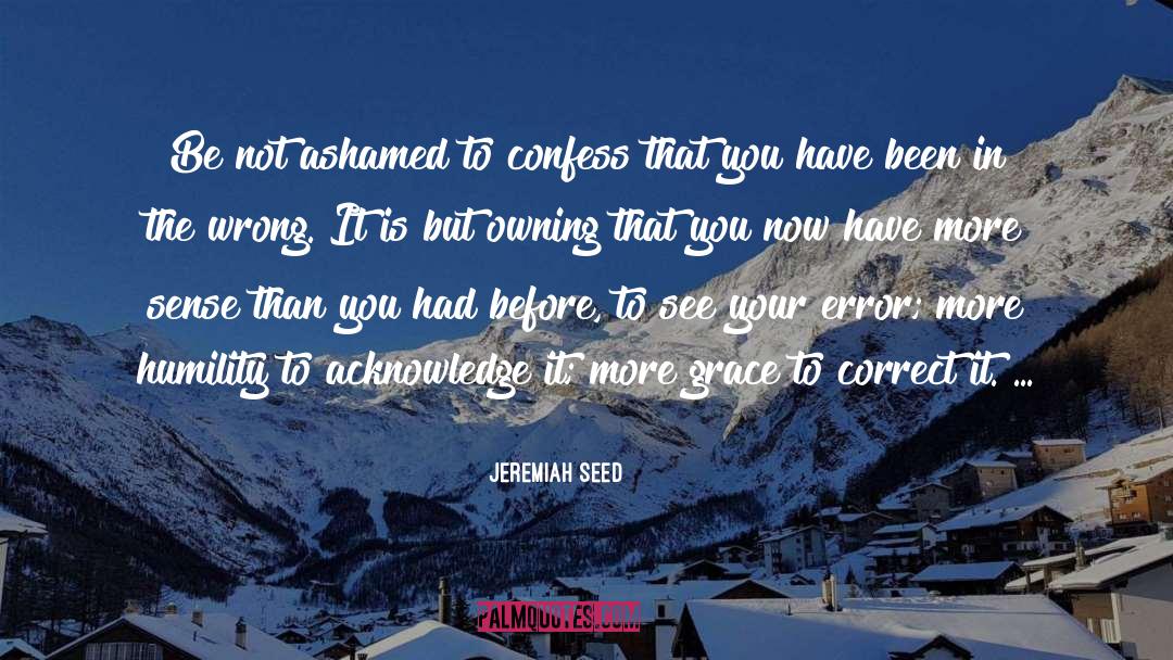 Jeremiah Seed Quotes: Be not ashamed to confess