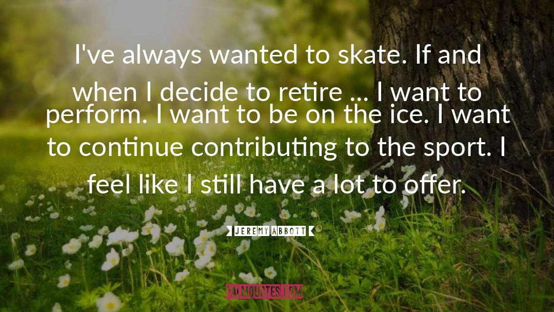 Jeremy Abbott Quotes: I've always wanted to skate.