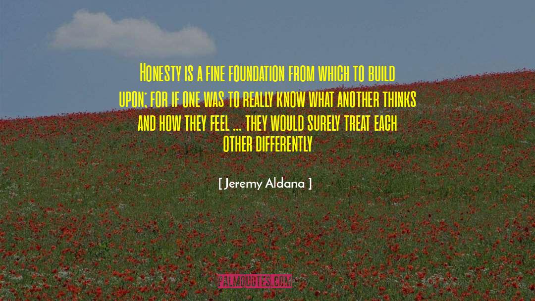 Jeremy Aldana Quotes: Honesty is a fine foundation