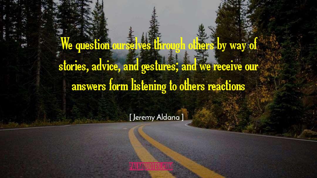 Jeremy Aldana Quotes: We question ourselves through others