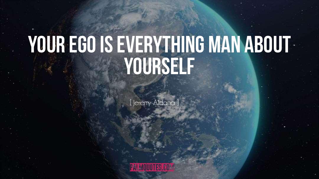 Jeremy Aldana Quotes: Your ego is everything man
