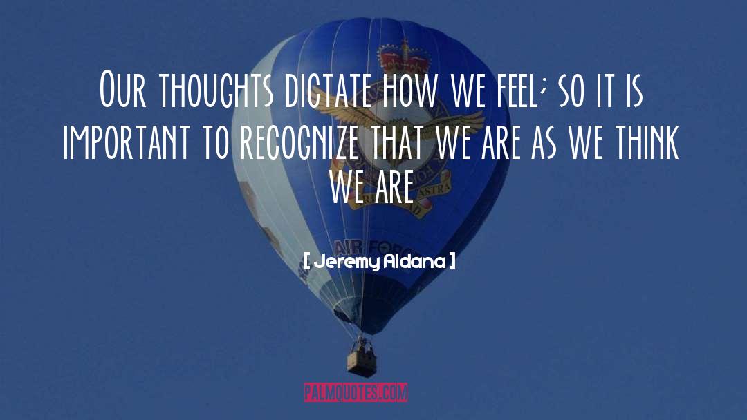 Jeremy Aldana Quotes: Our thoughts dictate how we