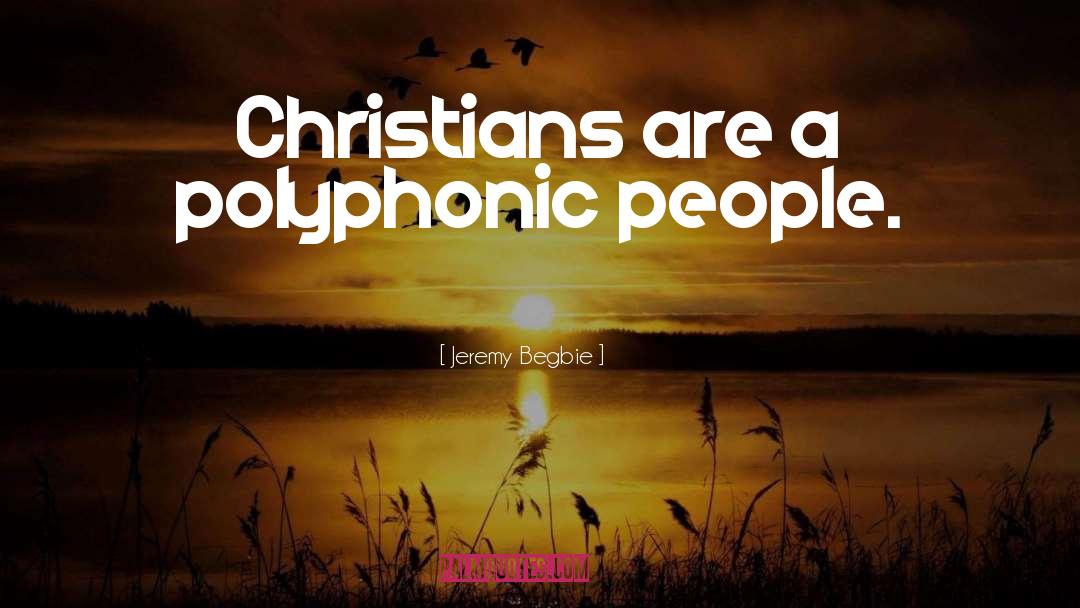 Jeremy Begbie Quotes: Christians are a polyphonic people.