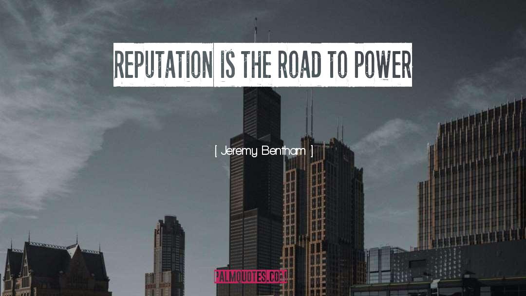 Jeremy Bentham Quotes: Reputation is the road to