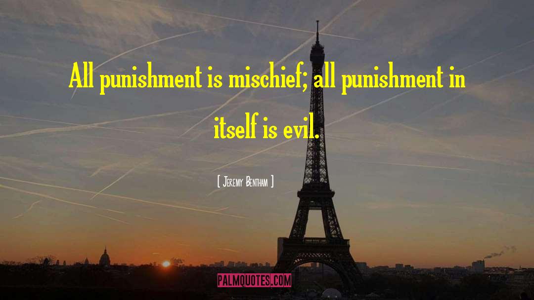 Jeremy Bentham Quotes: All punishment is mischief; all