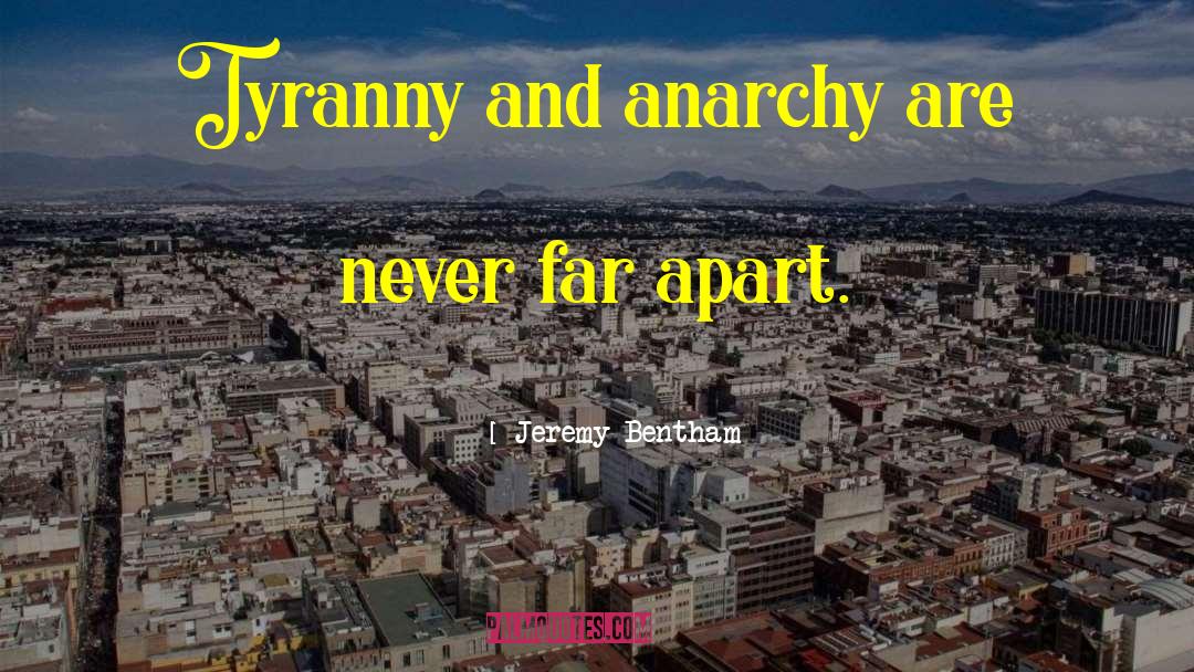 Jeremy Bentham Quotes: Tyranny and anarchy are never