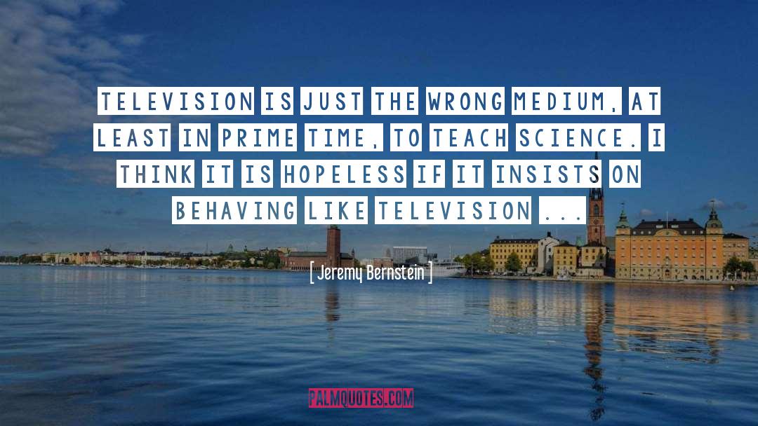 Jeremy Bernstein Quotes: Television is just the wrong