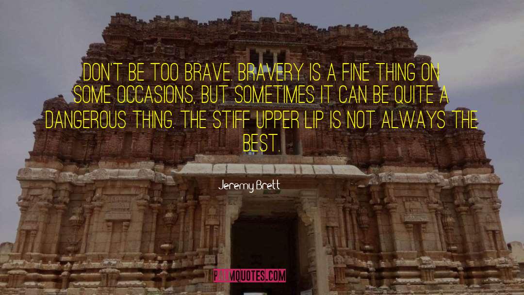 Jeremy Brett Quotes: Don't be too brave. Bravery