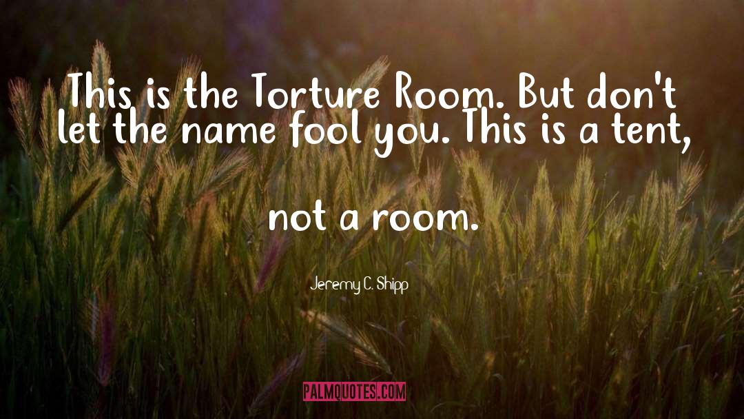 Jeremy C. Shipp Quotes: This is the Torture Room.