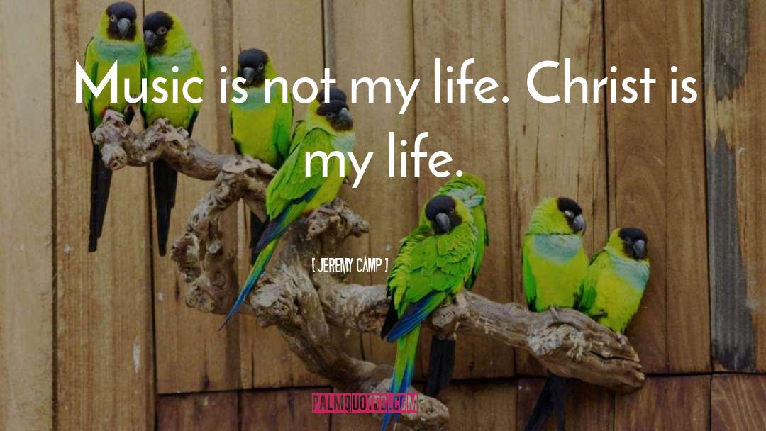 Jeremy Camp Quotes: Music is not my life.