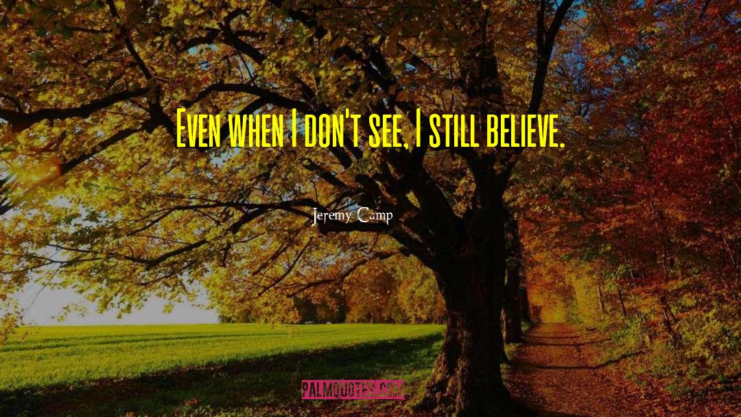 Jeremy Camp Quotes: Even when I don't see,