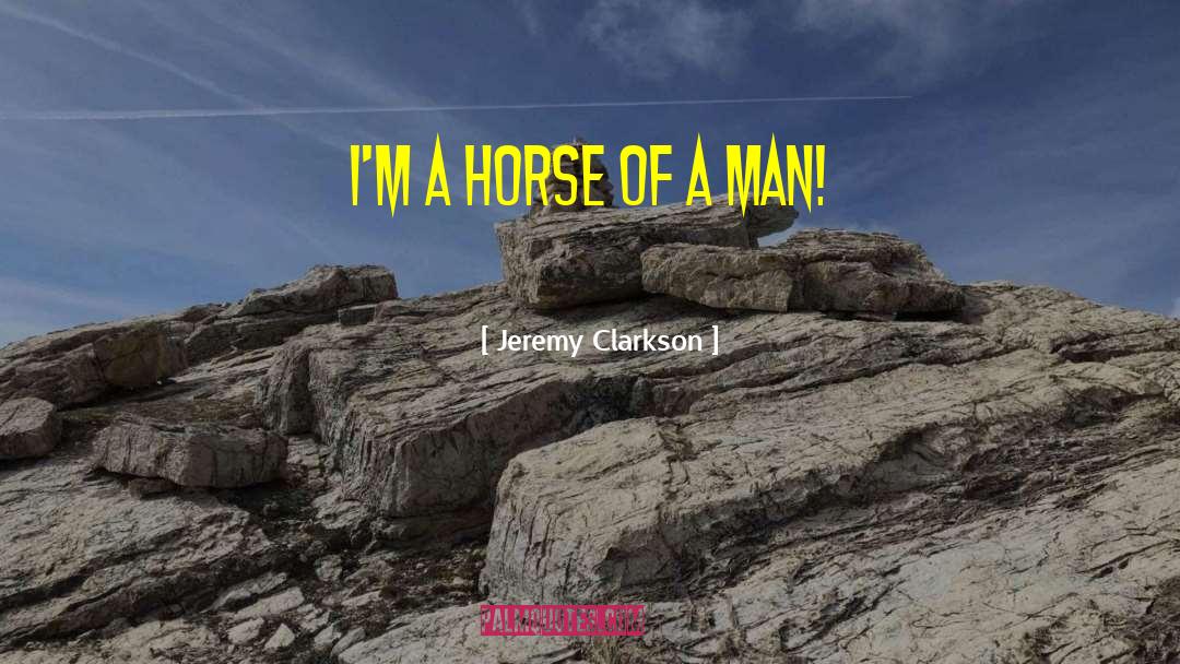 Jeremy Clarkson Quotes: I'm a horse of a
