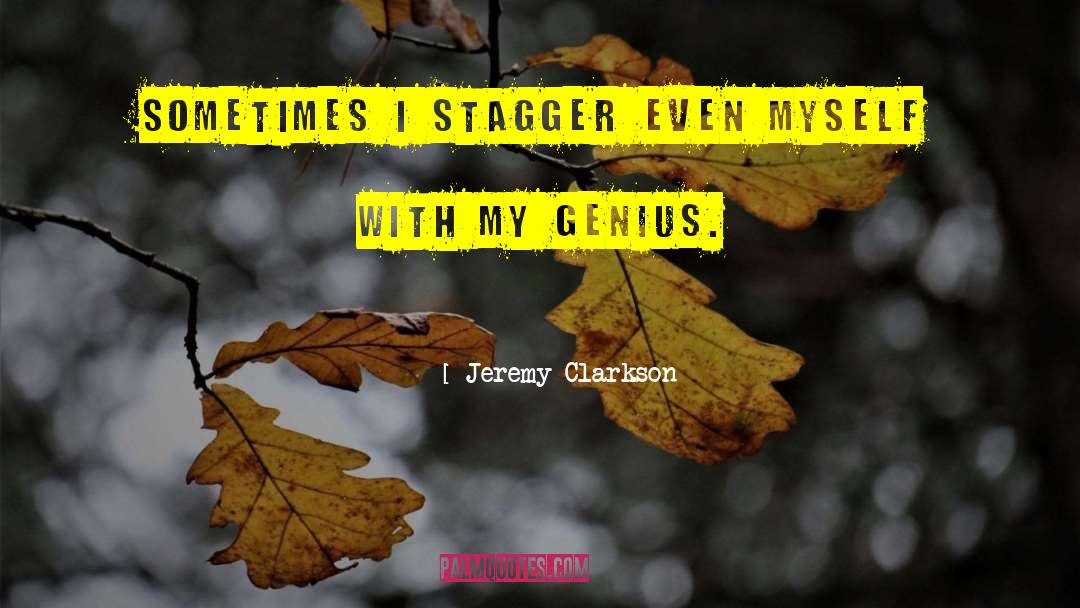 Jeremy Clarkson Quotes: Sometimes I stagger even myself