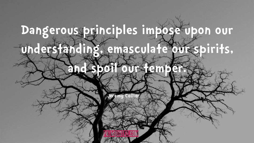 Jeremy Collier Quotes: Dangerous principles impose upon our