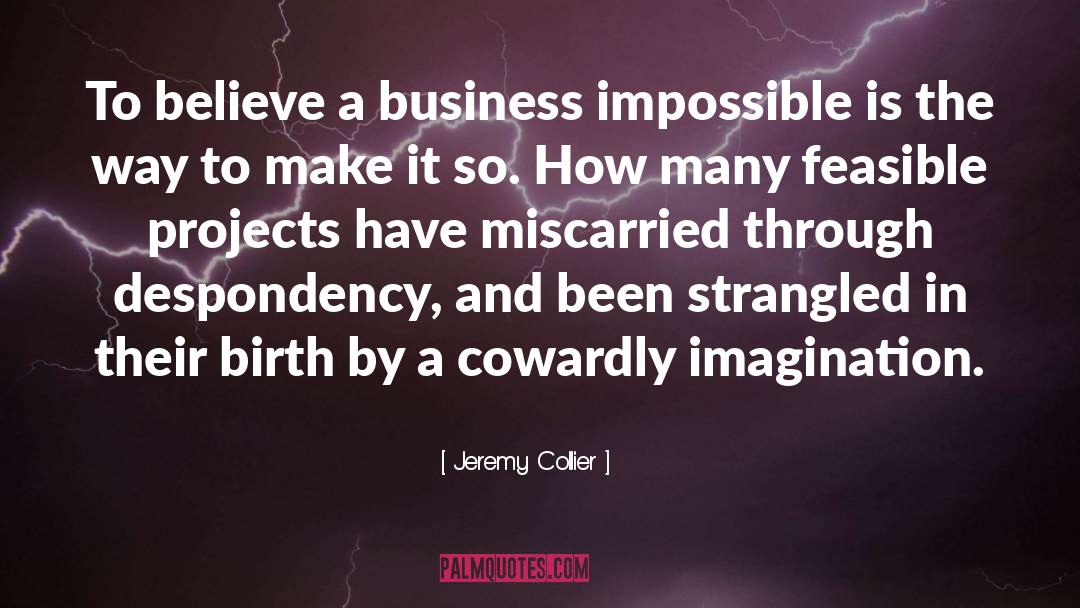 Jeremy Collier Quotes: To believe a business impossible