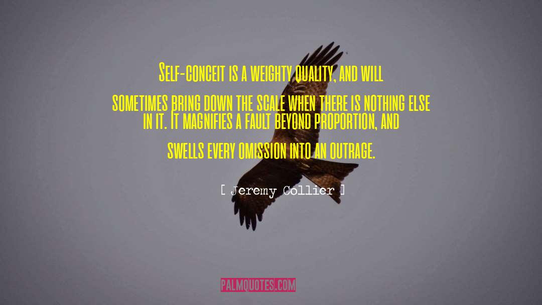 Jeremy Collier Quotes: Self-conceit is a weighty quality,