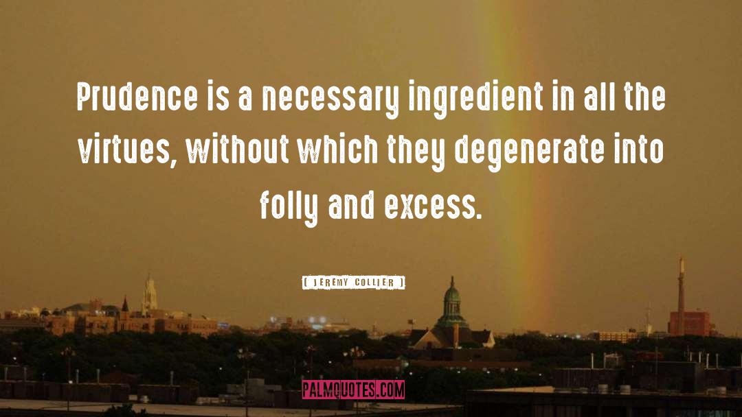 Jeremy Collier Quotes: Prudence is a necessary ingredient