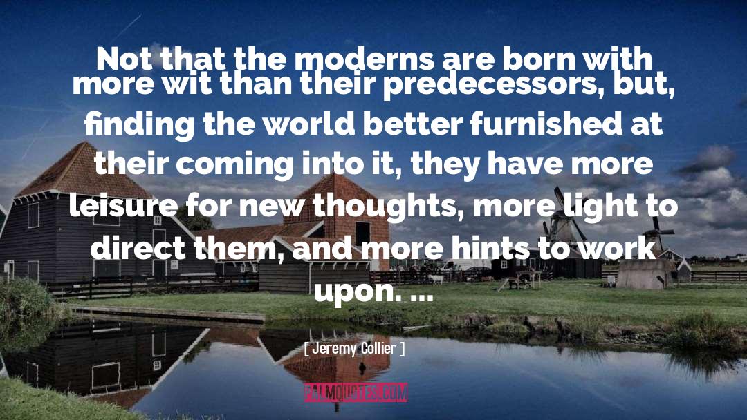 Jeremy Collier Quotes: Not that the moderns are