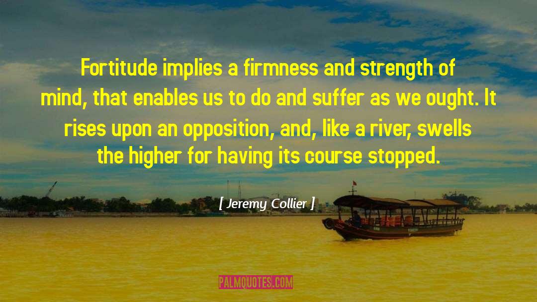 Jeremy Collier Quotes: Fortitude implies a firmness and