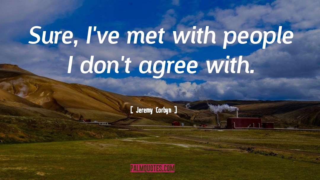 Jeremy Corbyn Quotes: Sure, I've met with people