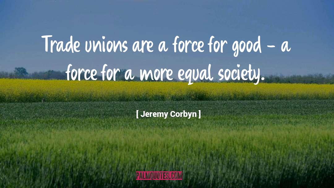Jeremy Corbyn Quotes: Trade unions are a force
