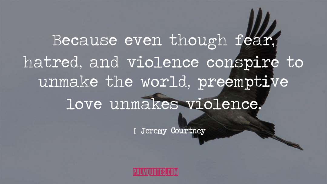 Jeremy Courtney Quotes: Because even though fear, hatred,