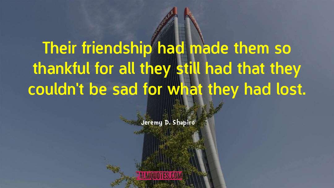 Jeremy D. Shapiro Quotes: Their friendship had made them