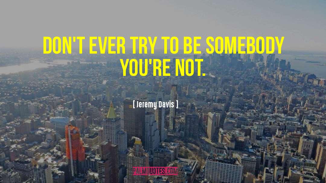 Jeremy Davis Quotes: Don't ever try to be
