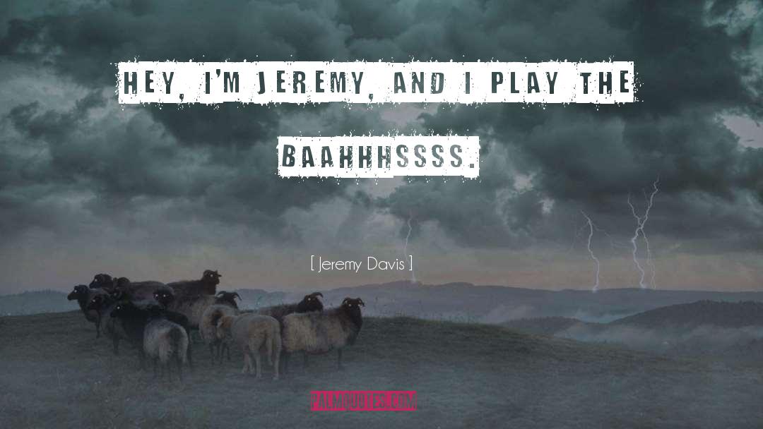 Jeremy Davis Quotes: Hey, I'm Jeremy, and I