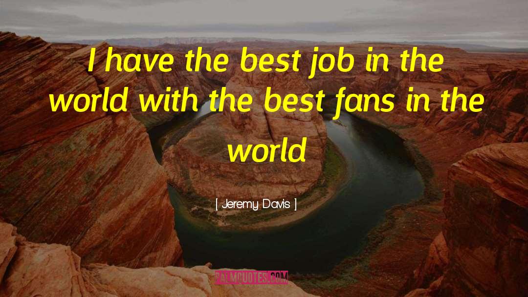 Jeremy Davis Quotes: I have the best job
