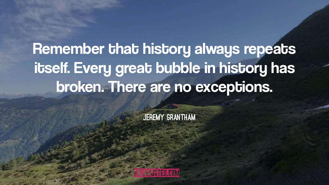 Jeremy Grantham Quotes: Remember that history always repeats