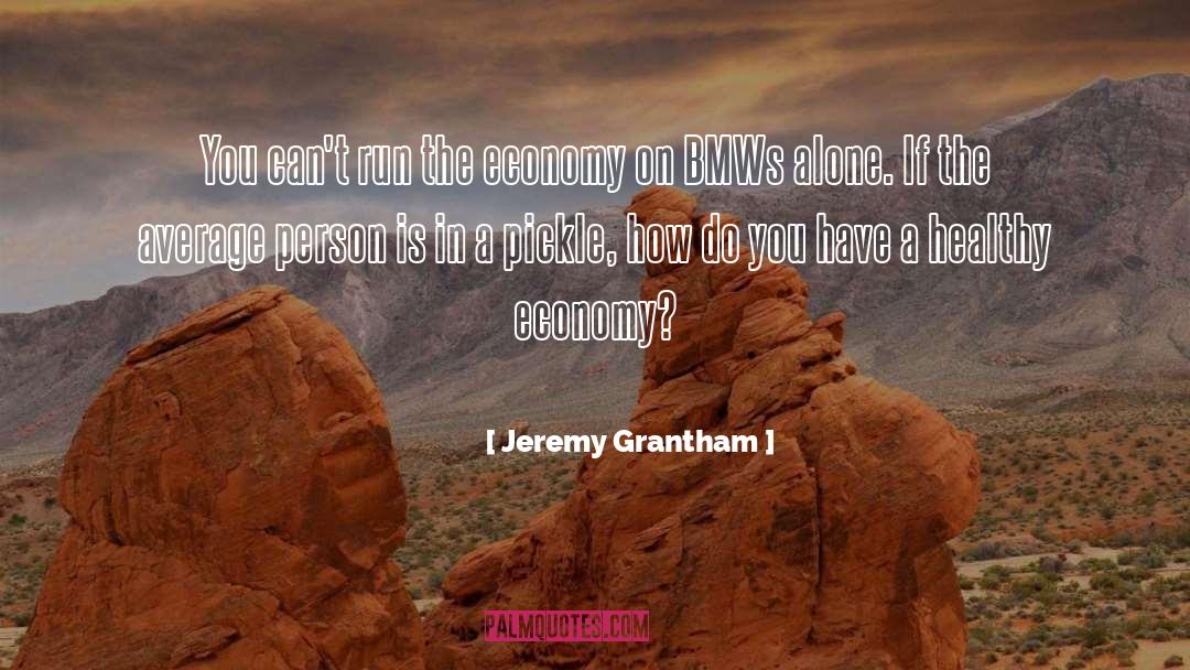 Jeremy Grantham Quotes: You can't run the economy