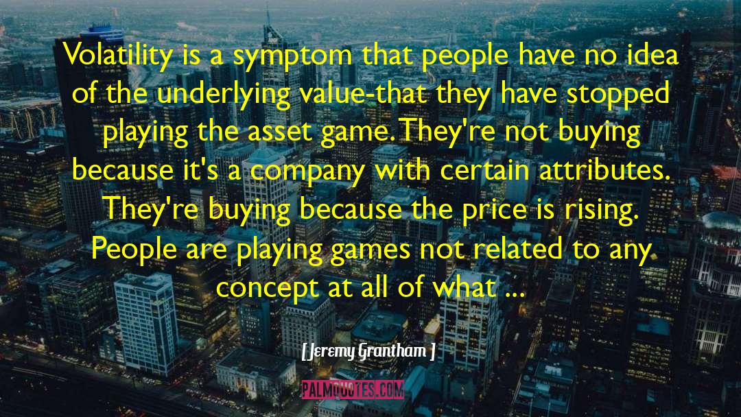 Jeremy Grantham Quotes: Volatility is a symptom that