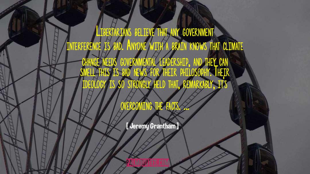 Jeremy Grantham Quotes: Libertarians believe that any government