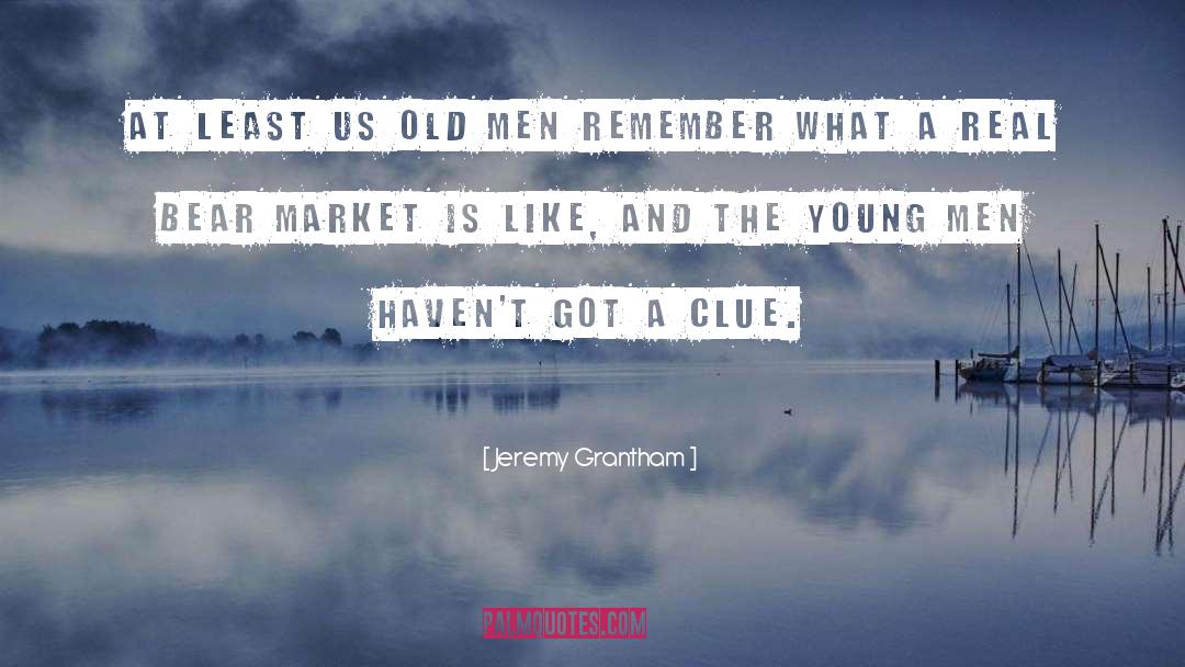 Jeremy Grantham Quotes: At least us old men