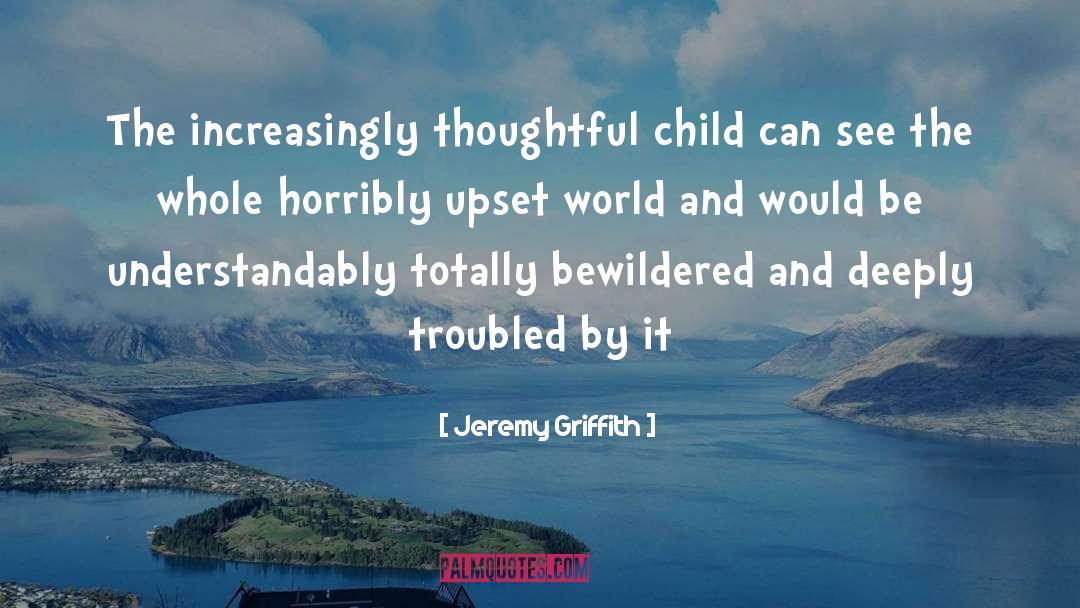 Jeremy Griffith Quotes: The increasingly thoughtful child can