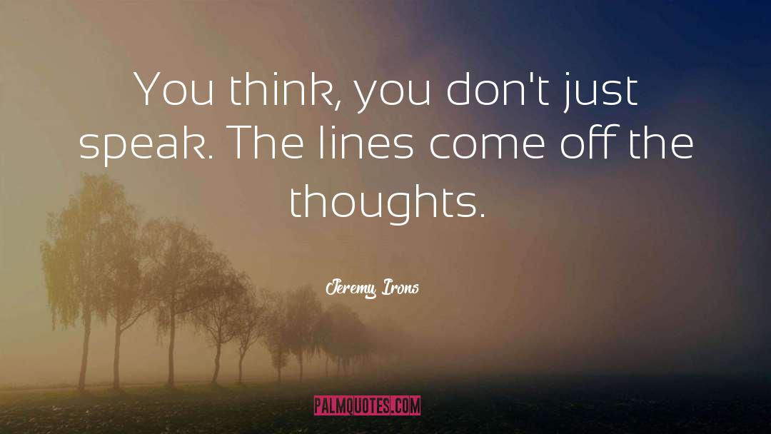 Jeremy Irons Quotes: You think, you don't just