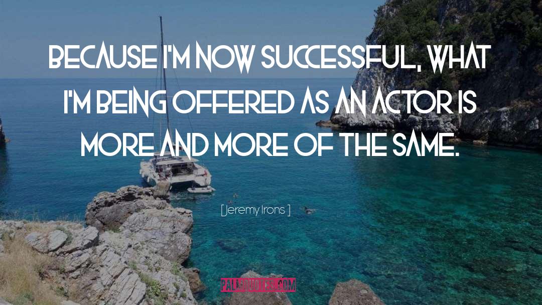 Jeremy Irons Quotes: Because I'm now successful, what