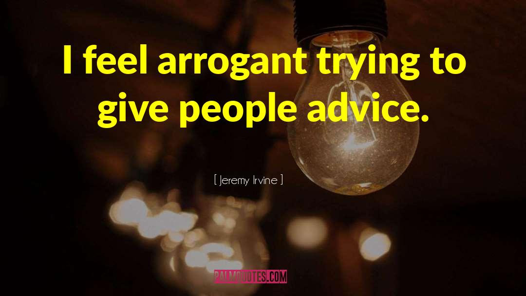 Jeremy Irvine Quotes: I feel arrogant trying to