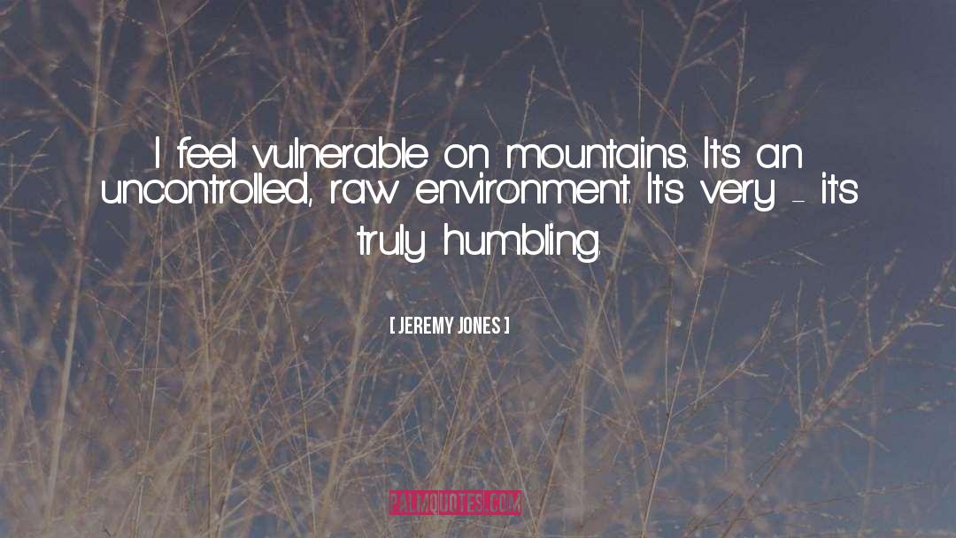 Jeremy Jones Quotes: I feel vulnerable on mountains.