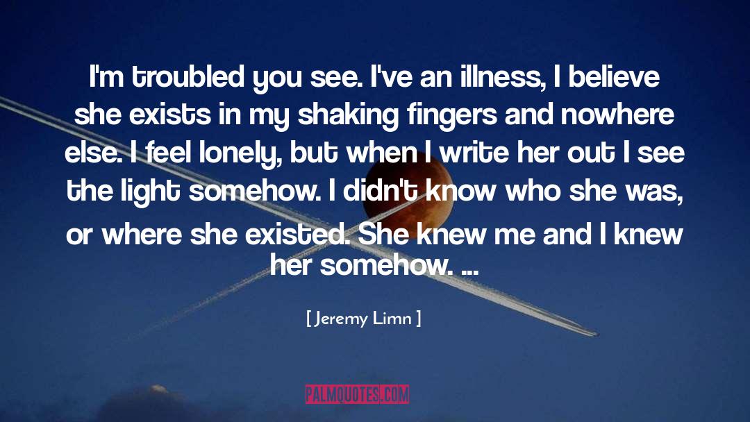 Jeremy Limn Quotes: I'm troubled you see. I've