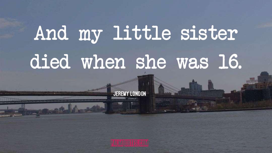 Jeremy London Quotes: And my little sister died