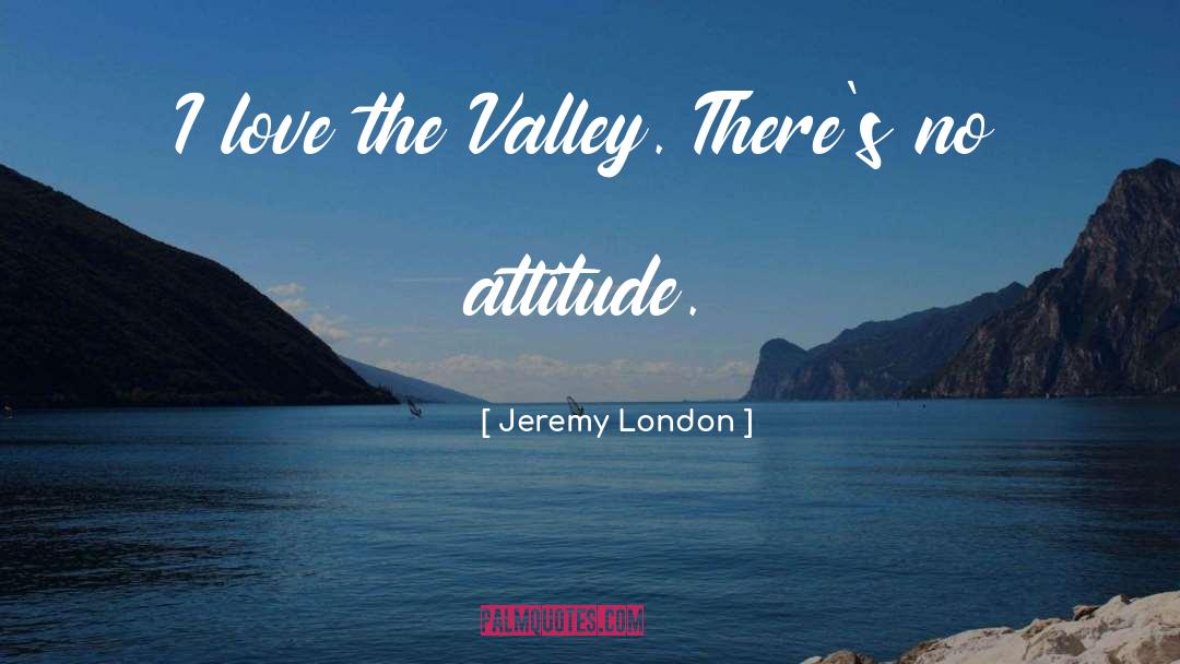 Jeremy London Quotes: I love the Valley. There's