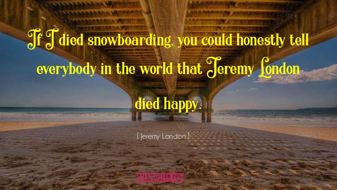 Jeremy London Quotes: If I died snowboarding, you