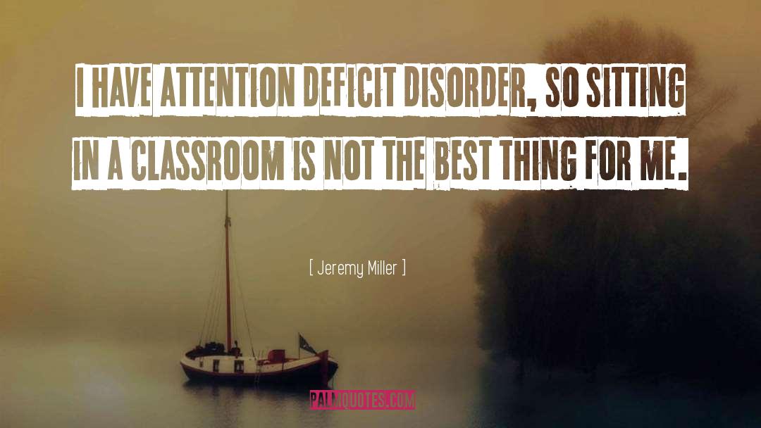 Jeremy Miller Quotes: I have attention deficit disorder,