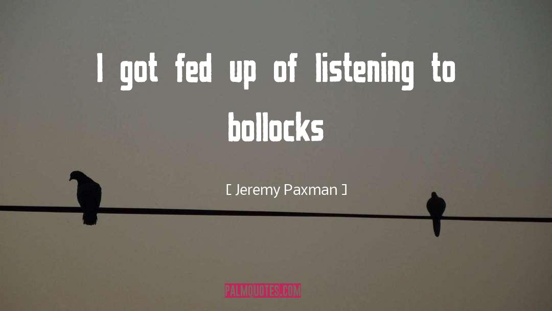 Jeremy Paxman Quotes: I got fed up of