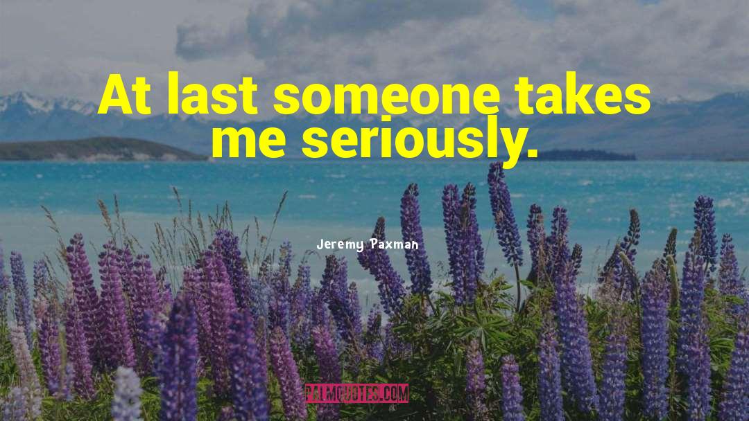 Jeremy Paxman Quotes: At last someone takes me