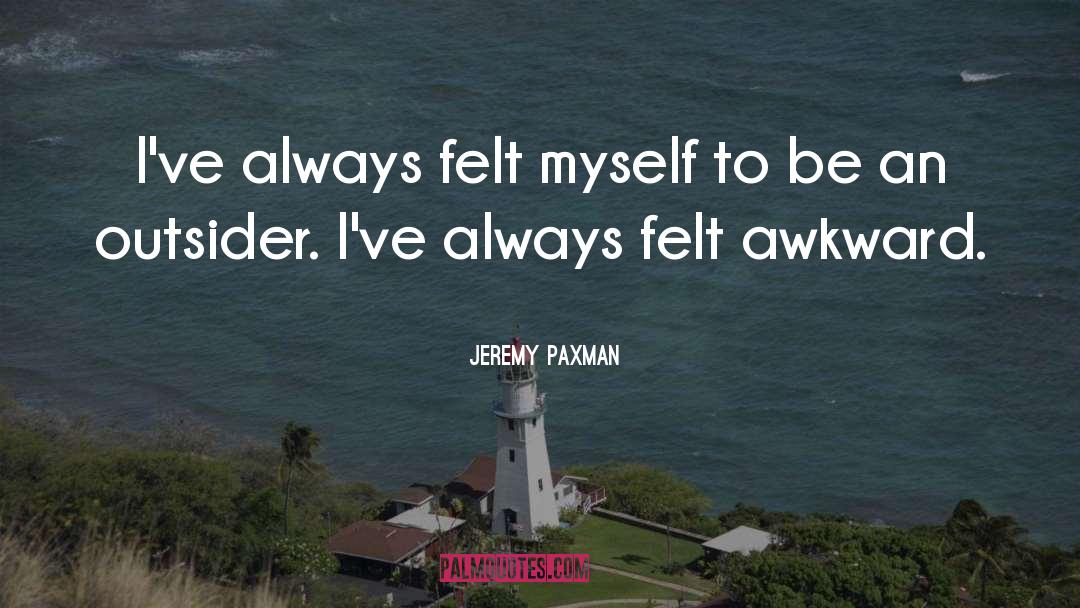 Jeremy Paxman Quotes: I've always felt myself to