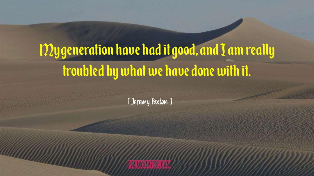 Jeremy Paxton Quotes: My generation have had it
