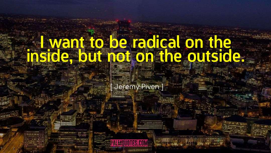Jeremy Piven Quotes: I want to be radical
